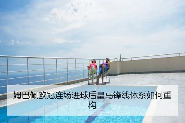 姆巴佩欧冠连场进球后皇马锋线体系如何重构